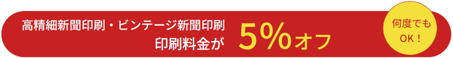 高精細新聞印刷・ビンテージ新聞印刷　印刷料金が5％オフ　何度でもOK！
